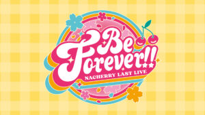 NACHERRY LAST LIVE「Be Forever!!」